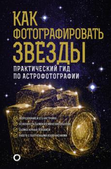 Как фотографировать звезды. Практический гид по астрофотографии - Андрей Александрович Кузнецов Как наблюдать за звездами
