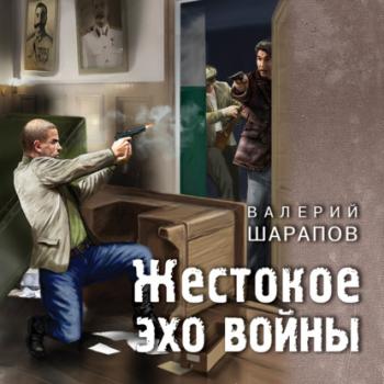 Жестокое эхо войны - Валерий Шарапов Тревожная весна 45-го. Послевоенный детектив