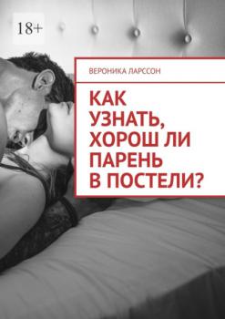Как узнать, хорош ли парень в постели? Женские вопросы к сексологу - Вероника Ларссон 