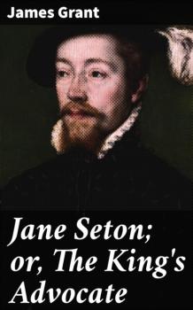 Jane Seton; or, The King's Advocate - James  Grant 