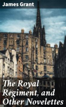 The Royal Regiment, and Other Novelettes - James  Grant 