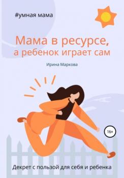 Мама в ресурсе, а ребенок играет сам - Ирина Маркова 