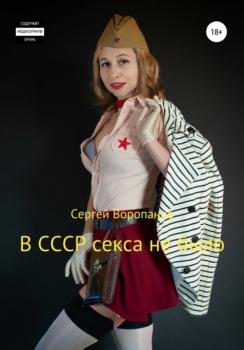 В СССР секса не было - Сергей Алексеевич Воропанов 