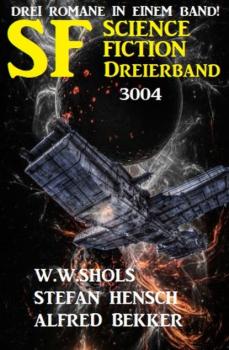 Science Fiction Dreierband 3004 - Drei Romane in einem Band! - W. W. Shols 