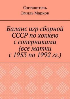 Баланс игр сборной СССР по хоккею с соперниками (все матчи с 1953 по 1992 гг.) - Эмиль Марков 