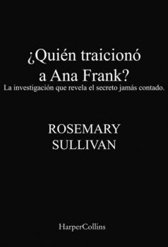 ¿Quién traicionó a Ana Frank? La investigación que revela el secreto jamás contado. - Rosemary Sullivan Harpercollins Nf