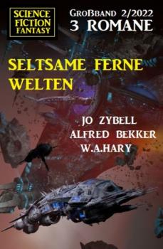 Seltsame ferne Welten: Science Fiction Fantasy Großband 3 Romane 2/2022 - Jo Zybell 