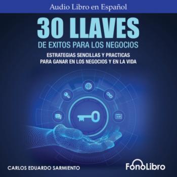 30 Llaves De Éxitos Para Los Negocios - Estrategias Sencillas Y Prácticas Para Ganar En Los Negocios Y En La Vida (abreviado) - Carlos Eduardo Sarmiento 