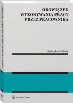 Obowiązek wykonywania pracy przez pracownika - Agnieszka Zwolińska Monografie