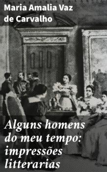 Alguns homens do meu tempo: impressões litterarias - Maria Amalia Vaz de Carvalho 