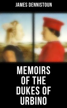 Memoirs of the Dukes of Urbino - Dennistoun James 