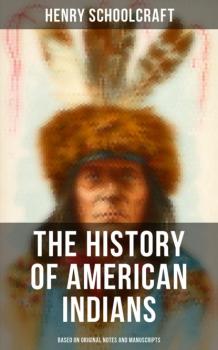 The History of American Indians (Based on Original Notes and Manuscripts) - Henry Rowe Schoolcraft 