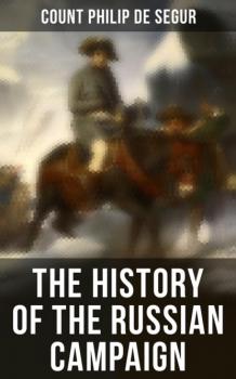 The History of the Russian Campaign - Count Philip de Segur 