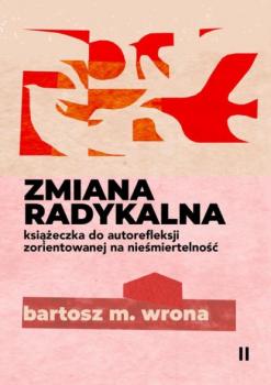 Zmiana radykalna. Książeczka do autorefleksji zorientowanej na nieśmiertelność - Bartosz M. Wrona 