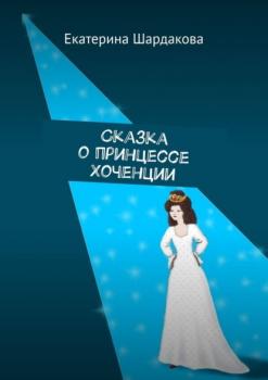 Сказка о принцессе Хоченции - Екатерина Шардакова 