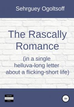 The Rascally Romance (in a single helluva-long letter about a flicking-short life) - Сергей Николаевич Огольцов 