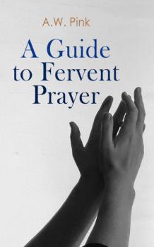 A Guide to Fervent Prayer  - A.W. Pink 