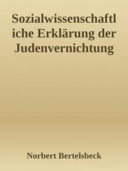 Sozialwissenschaftliche Erklärung der Judenvernichtung - Norbert Bertelsbeck 