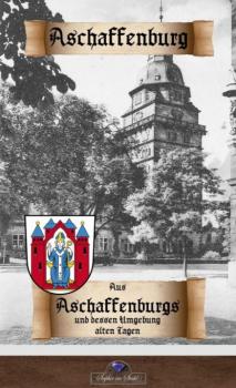 Aus Aschaffenburgs und dessen Umgebung alten Tagen - Erik Schreiber historisches Deutschland