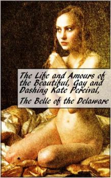 The Life and Amours of the Beautiful, Gay and Dashing Kate Percival, The Belle of the Delaware - Kate Percival 