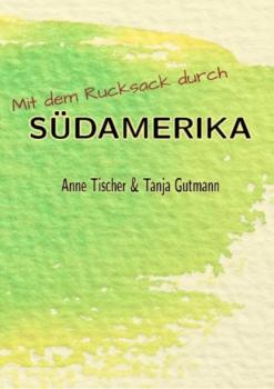 Mit dem Rucksack durch Südamerika - Tanja Gutmann 
