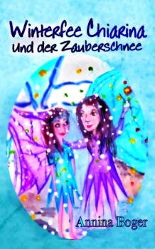 Winterfee Chiarina und der Zauberschnee - Annina Boger Winterfee Chiarina Kinderbuch-Reihe