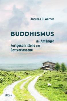 Buddhismus für Anfänger, Fortgeschrittene und Gottverlassene - Andreas D. Werner 