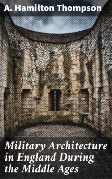 Military Architecture in England During the Middle Ages - A. Hamilton Thompson 