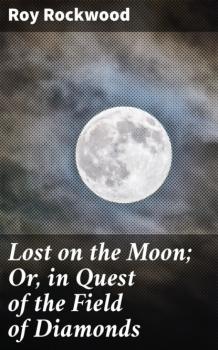 Lost on the Moon; Or, in Quest of the Field of Diamonds - Roy Rockwood 