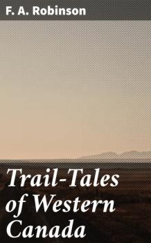 Trail-Tales of Western Canada - F. A. Robinson 