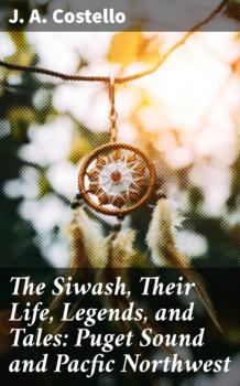The Siwash, Their Life, Legends, and Tales: Puget Sound and Pacfic Northwest - J. A. Costello 