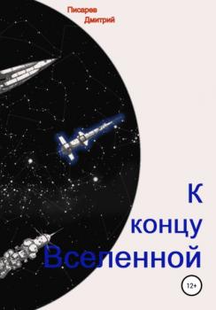 К концу Вселенной - Дмитрий Писарев 