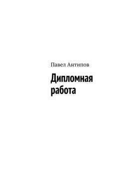 Дипломная работа (сборник) - Павел Антипов 