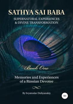 Sathya Sai Baba. Supernatural Experiences and Divine Transformation. Book One - Svyatoslav Dubyanskiy 