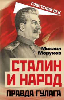 Сталин и народ. Правда ГУЛАГа - Михаил Моруков Советский век