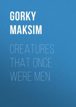 Creatures That Once Were Men - Максим Горький 