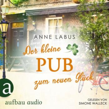 Der kleine Pub zum neuen Glück - Kleeblatt-Träume, Band 3 (Ungekürzt) - Anne Labus 