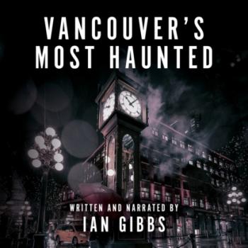 Vancouver's Most Haunted - Supernatural Encounters in BC's Terminal City (Unabridged) - Ian Gibbs 