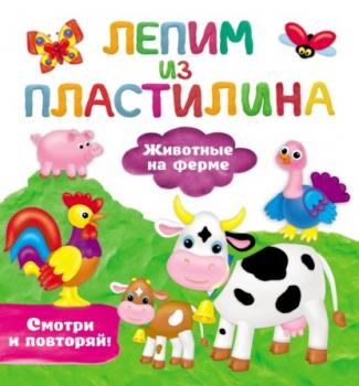 Животные на ферме - В. Г. Дмитриева Лепим из пластилина: смотри и повторяй