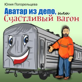Аватар из депо, или Счастливый вагон - Юлия Погорельцева 