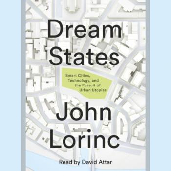 Dream States - Smart Cities, Technology, and the Pursuit of Urban Utopias (Unabridged) - John Lorinc 
