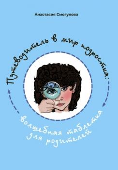 Путешествие в мир подростка:волшебная таблетка для родителей - Анастасия Александровна Смогунова 