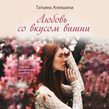 Любовь со вкусом вишни - Татьяна Алюшина Еще раз про любовь