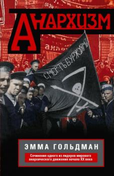 Анархизм. Сочинения одного из лидеров мирового анархического движения начала ХХ века - Эмма Гольдман 