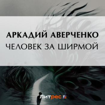 Человек за ширмой - Аркадий Аверченко 
