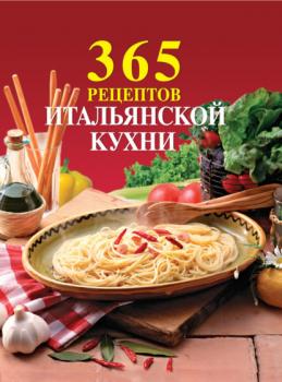 365 рецептов итальянской кухни - Сборник рецептов 365 вкусных рецептов