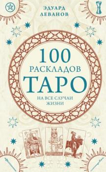 100 раскладов Таро на все случаи жизни - Эдуард Леванов Тайны Таро