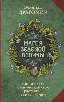 Магия зеленой ведьмы. Книга-ключ к магической силе растений, цветов и камней - Зелинда Драгомир Практическая магия для жизни