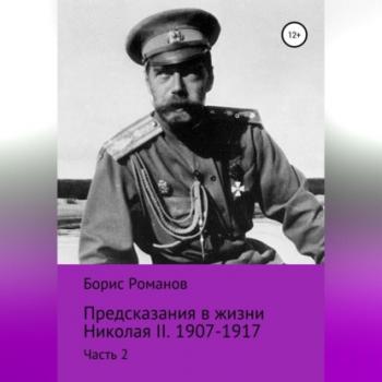 Предсказания в жизни Николая II. Часть 2. 1907-1917 гг. - Борис Романов 