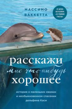 Расскажи мне что-нибудь хорошее. История о маленьких ежиках и необыкновенном спасении дельфина Каси - Массимо Ваккетта Животные-звезды